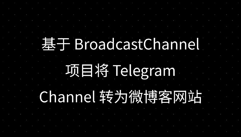 基于 BroadcastChannel 项目将 Telegram Channel 转为微博客网站